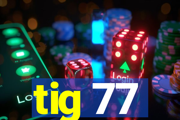 tig 77